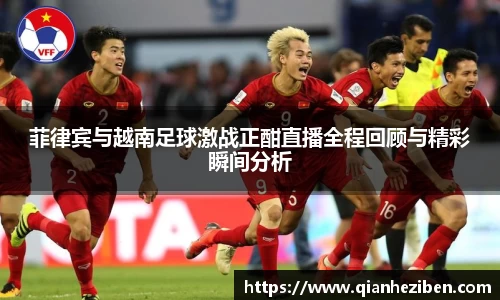 菲律宾与越南足球激战正酣直播全程回顾与精彩瞬间分析