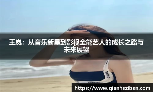 王岚：从音乐新星到影视全能艺人的成长之路与未来展望