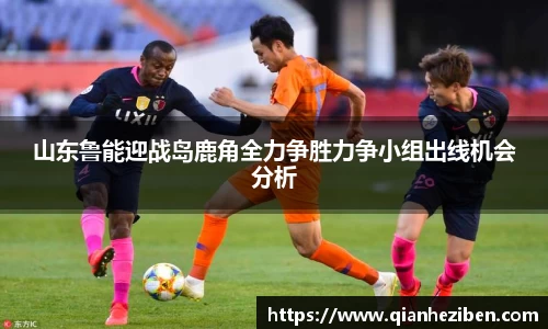 山东鲁能迎战岛鹿角全力争胜力争小组出线机会分析